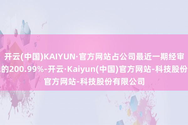 开云(中国)KAIYUN·官方网站占公司最近一期经审计净金钱的200.99%-开云·Kaiyun(中国)官方网站-科技股份有限公司