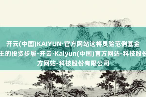 开云(中国)KAIYUN·官方网站这将灵验范例基金贬抑东谈主的投资步履-开云·Kaiyun(中国)官方网站-科技股份有限公司