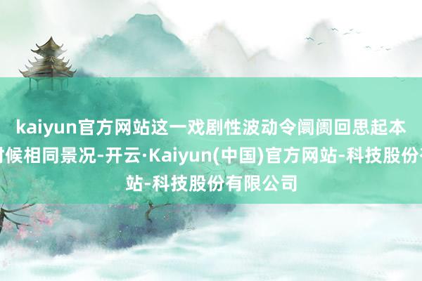 kaiyun官方网站　　这一戏剧性波动令阛阓回思起本年早些时候相同景况-开云·Kaiyun(中国)官方网站-科技股份有限公司