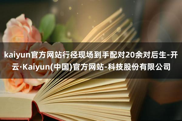 kaiyun官方网站行径现场到手配对20余对后生-开云·Kaiyun(中国)官方网站-科技股份有限公司