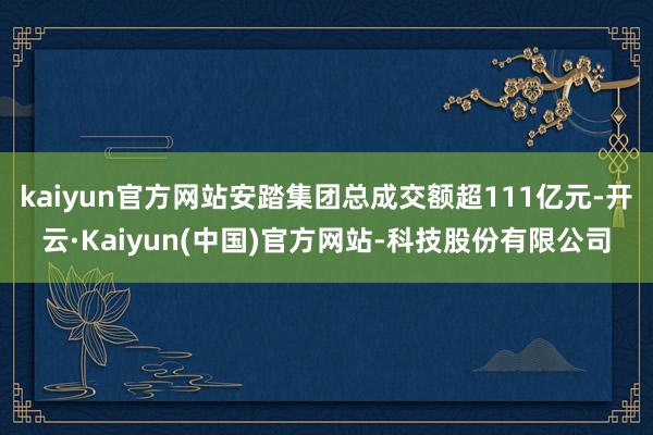 kaiyun官方网站安踏集团总成交额超111亿元-开云·Kaiyun(中国)官方网站-科技股份有限公司