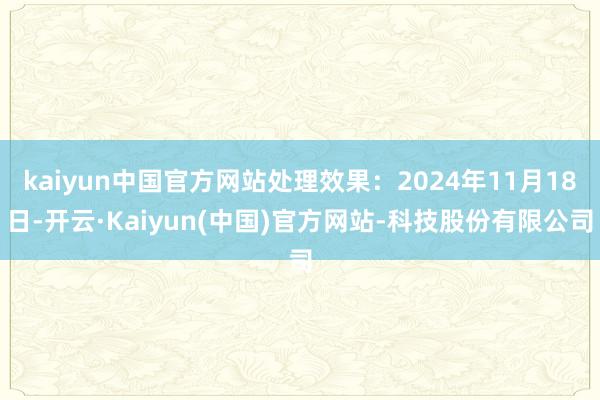 kaiyun中国官方网站处理效果:2024年11月18日-开云·Kaiyun(中国)官方网站-科技股份有限公司