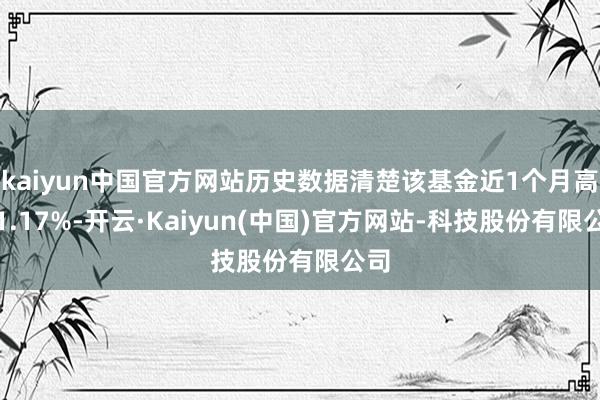kaiyun中国官方网站历史数据清楚该基金近1个月高涨1.17%-开云·Kaiyun(中国)官方网站-科技股份有限公司