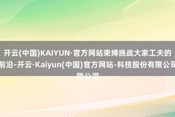 开云(中国)KAIYUN·官方网站束缚挑战大家工夫的前沿-开云·Kaiyun(中国)官方网站-科技股份有限公司