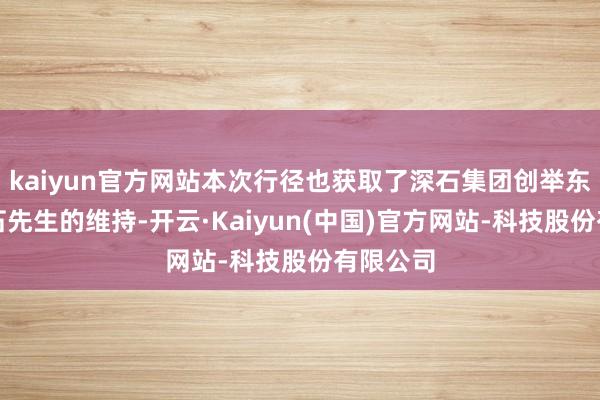 kaiyun官方网站本次行径也获取了深石集团创举东谈主王石先生的维持-开云·Kaiyun(中国)官方网站-科技股份有限公司