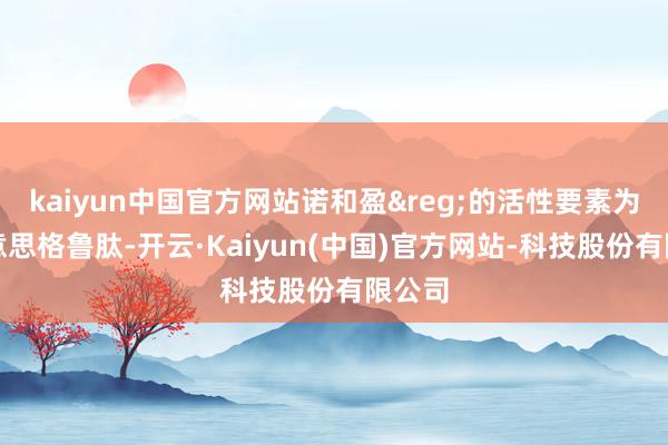 kaiyun中国官方网站诺和盈®的活性要素为司好意思格鲁肽-开云·Kaiyun(中国)官方网站-科技股份有限公司