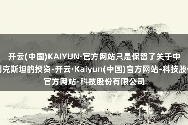 开云(中国)KAIYUN·官方网站只是保留了关于中国和乌兹别克斯坦的投资-开云·Kaiyun(中国)官方网站-科技股份有限公司