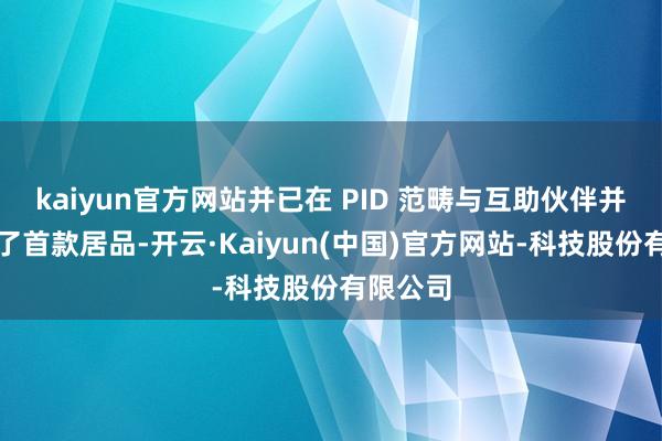 kaiyun官方网站并已在 PID 范畴与互助伙伴并吞发布了首款居品-开云·Kaiyun(中国)官方网站-科技股份有限公司
