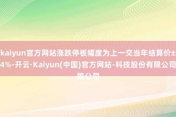 kaiyun官方网站涨跌停板幅度为上一交当年结算价±4%-开云·Kaiyun(中国)官方网站-科技股份有限公司
