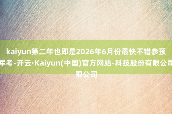 kaiyun第二年也即是2026年6月份最快不错参预军考-开云·Kaiyun(中国)官方网站-科技股份有限公司