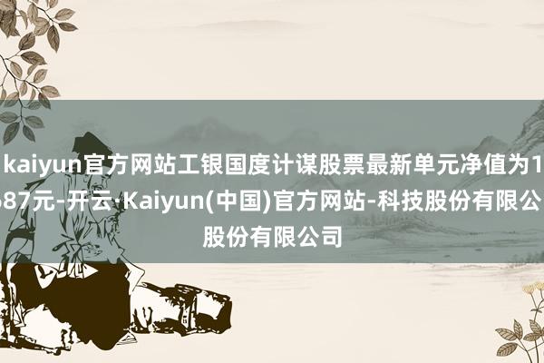 kaiyun官方网站工银国度计谋股票最新单元净值为1.687元-开云·Kaiyun(中国)官方网站-科技股份有限公司