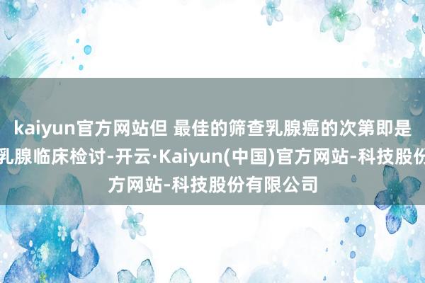 kaiyun官方网站但 最佳的筛查乳腺癌的次第即是如期进行乳腺临床检讨-开云·Kaiyun(中国)官方网站-科技股份有限公司