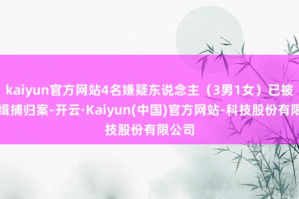 kaiyun官方网站4名嫌疑东说念主（3男1女）已被警方缉捕归案-开云·Kaiyun(中国)官方网站-科技股份有限公司