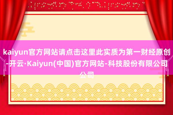 kaiyun官方网站请点击这里此实质为第一财经原创-开云·Kaiyun(中国)官方网站-科技股份有限公司