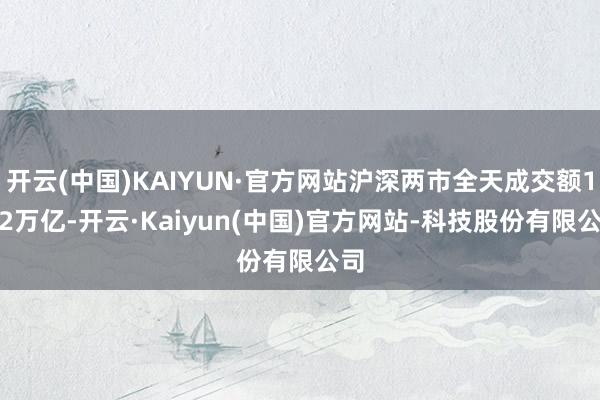 开云(中国)KAIYUN·官方网站沪深两市全天成交额1.62万亿-开云·Kaiyun(中国)官方网站-科技股份有限公司