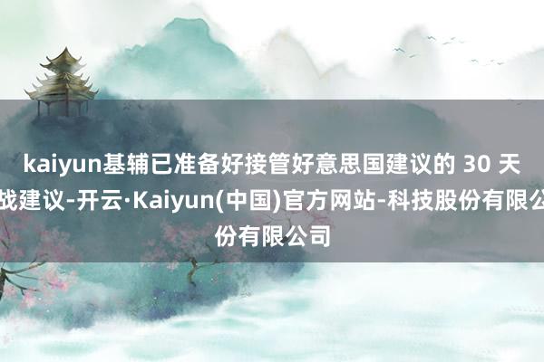 kaiyun基辅已准备好接管好意思国建议的 30 天停战建议-开云·Kaiyun(中国)官方网站-科技股份有限公司