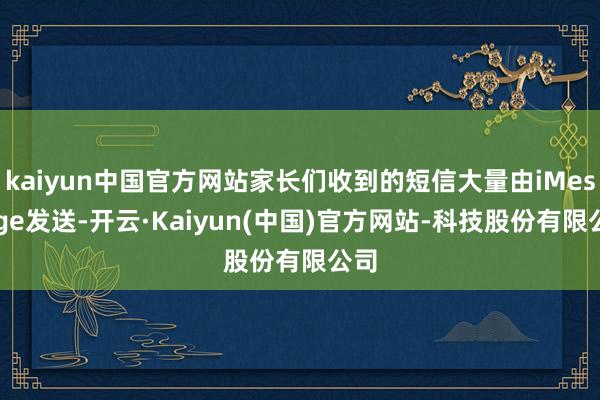 kaiyun中国官方网站家长们收到的短信大量由iMessage发送-开云·Kaiyun(中国)官方网站-科技股份有限公司