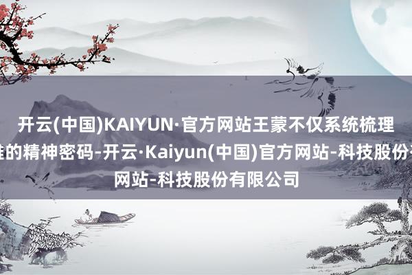 开云(中国)KAIYUN·官方网站王蒙不仅系统梳理中中娴雅的精神密码-开云·Kaiyun(中国)官方网站-科技股份有限公司