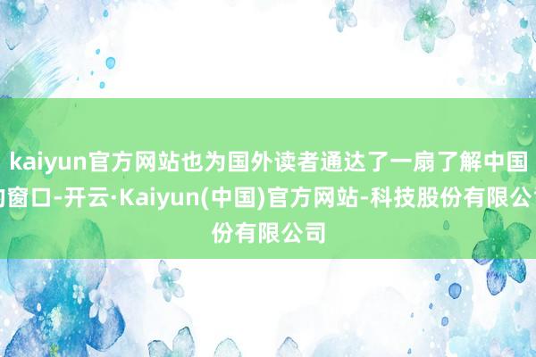 kaiyun官方网站也为国外读者通达了一扇了解中国的窗口-开云·Kaiyun(中国)官方网站-科技股份有限公司