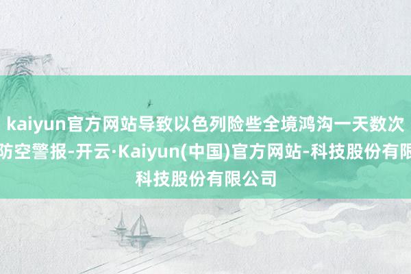 kaiyun官方网站导致以色列险些全境鸿沟一天数次拉响防空警报-开云·Kaiyun(中国)官方网站-科技股份有限公司