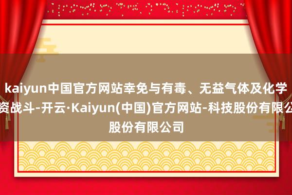 kaiyun中国官方网站幸免与有毒、无益气体及化学物资战斗-开云·Kaiyun(中国)官方网站-科技股份有限公司