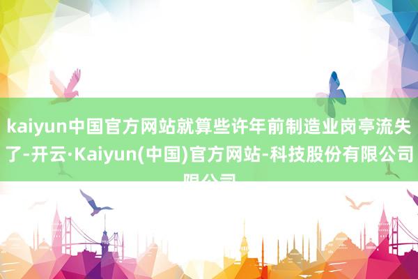 kaiyun中国官方网站就算些许年前制造业岗亭流失了-开云·Kaiyun(中国)官方网站-科技股份有限公司