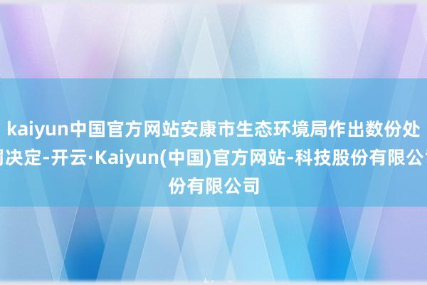 kaiyun中国官方网站安康市生态环境局作出数份处罚决定-开云·Kaiyun(中国)官方网站-科技股份有限公司