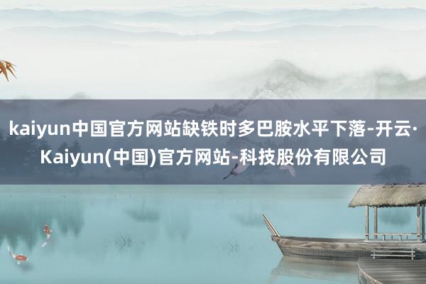 kaiyun中国官方网站缺铁时多巴胺水平下落-开云·Kaiyun(中国)官方网站-科技股份有限公司