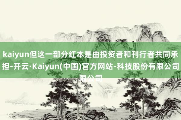 kaiyun但这一部分红本是由投资者和刊行者共同承担-开云·Kaiyun(中国)官方网站-科技股份有限公司