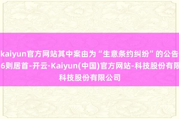 kaiyun官方网站其中案由为“生意条约纠纷”的公告以136则居首-开云·Kaiyun(中国)官方网站-科技股份有限公司