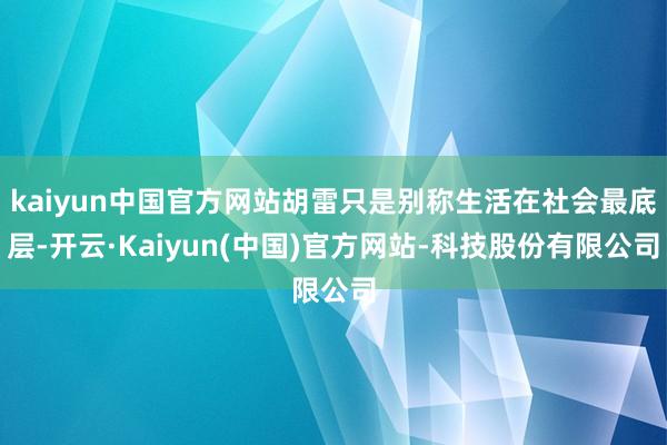 kaiyun中国官方网站胡雷只是别称生活在社会最底层-开云·Kaiyun(中国)官方网站-科技股份有限公司
