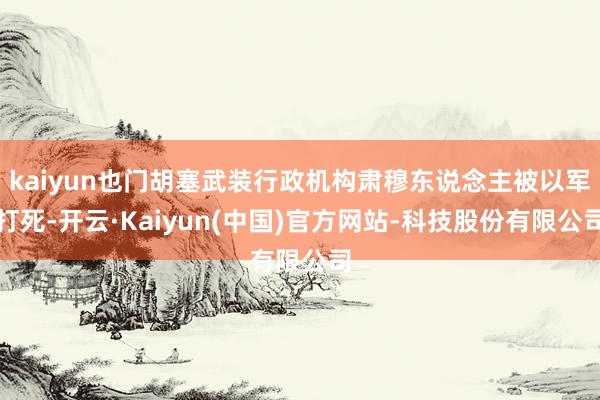 kaiyun也门胡塞武装行政机构肃穆东说念主被以军打死-开云·Kaiyun(中国)官方网站-科技股份有限公司
