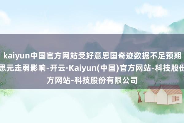 kaiyun中国官方网站受好意思国奇迹数据不足预期导致好意思元走弱影响-开云·Kaiyun(中国)官方网站-科技股份有限公司