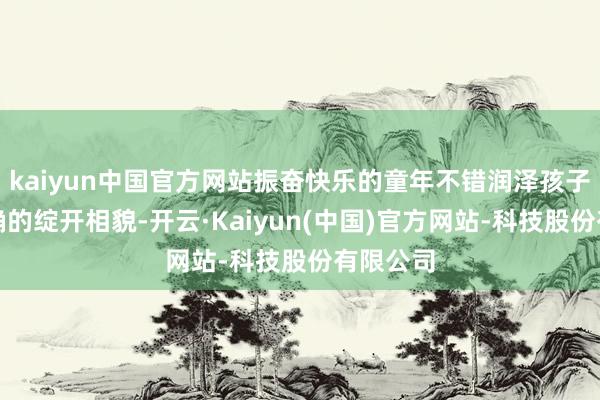 kaiyun中国官方网站振奋快乐的童年不错润泽孩子一世正确的绽开相貌-开云·Kaiyun(中国)官方网站-科技股份有限公司