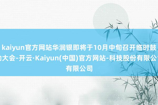 kaiyun官方网站华润银即将于10月中旬召开临时鼓励大会-开云·Kaiyun(中国)官方网站-科技股份有限公司