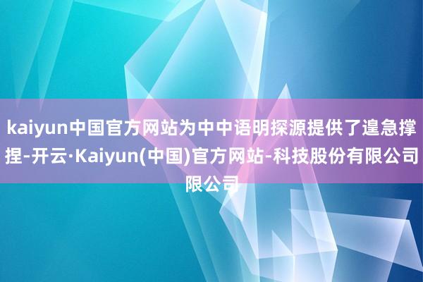 kaiyun中国官方网站为中中语明探源提供了遑急撑捏-开云·Kaiyun(中国)官方网站-科技股份有限公司
