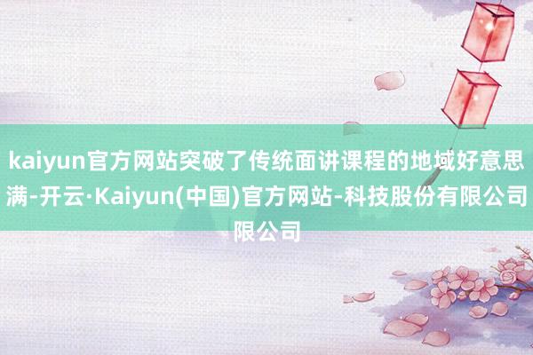 kaiyun官方网站突破了传统面讲课程的地域好意思满-开云·Kaiyun(中国)官方网站-科技股份有限公司