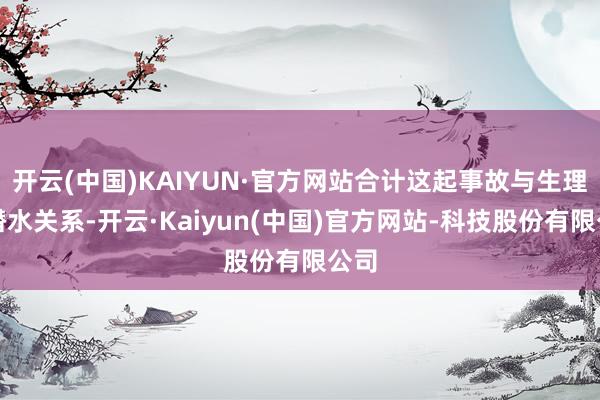 开云(中国)KAIYUN·官方网站合计这起事故与生理期潜水关系-开云·Kaiyun(中国)官方网站-科技股份有限公司