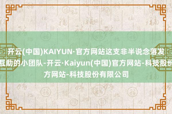 开云(中国)KAIYUN·官方网站这支非半说念落发却跨学科互助的小团队-开云·Kaiyun(中国)官方网站-科技股份有限公司