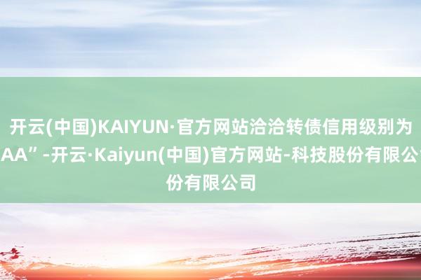 开云(中国)KAIYUN·官方网站洽洽转债信用级别为“AA”-开云·Kaiyun(中国)官方网站-科技股份有限公司
