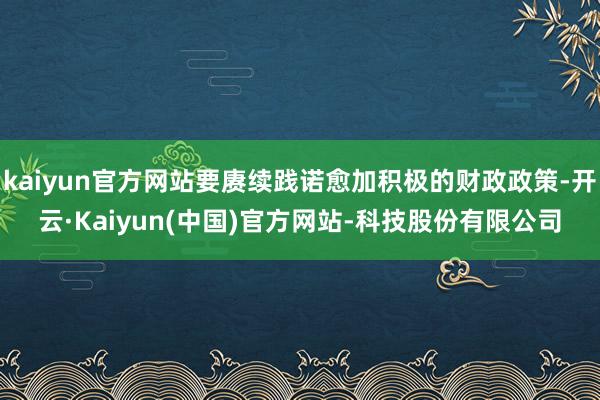 kaiyun官方网站要赓续践诺愈加积极的财政政策-开云·Kaiyun(中国)官方网站-科技股份有限公司