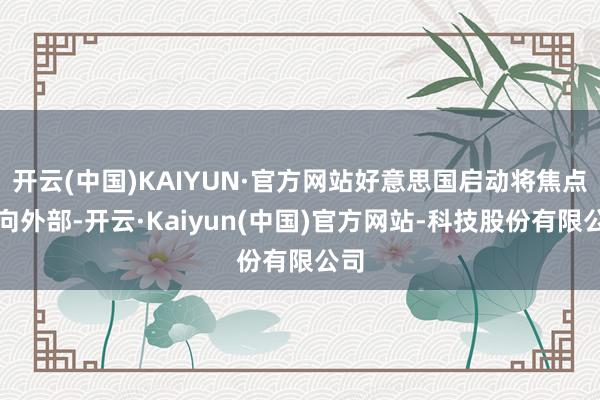 开云(中国)KAIYUN·官方网站好意思国启动将焦点投向外部-开云·Kaiyun(中国)官方网站-科技股份有限公司